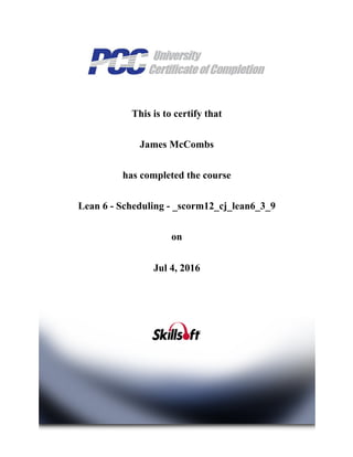 This is to certify that
James McCombs
has completed the course
Lean 6 ­ Scheduling ­ _scorm12_cj_lean6_3_9
on
Jul 4, 2016
 