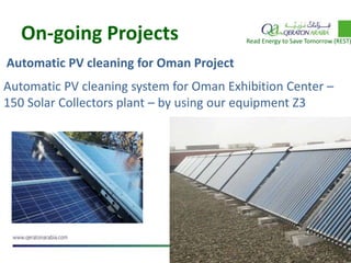 On-going Projects
Automatic PV cleaning for Oman Project
Read Energy to Save Tomorrow (REST)
Automatic PV cleaning system for Oman Exhibition Center –
150 Solar Collectors plant – by using our equipment Z3
 