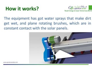 How it works?
The equipment has got water sprays that make dirt
get wet, and plane rotating brushes, which are in
constant contact with the solar panels.
Read Energy to Save Tomorrow (REST)
 