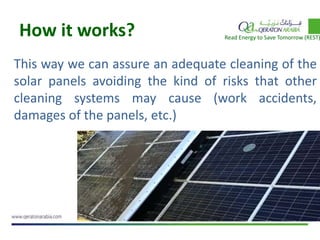 How it works?
This way we can assure an adequate cleaning of the
solar panels avoiding the kind of risks that other
cleaning systems may cause (work accidents,
damages of the panels, etc.)
Read Energy to Save Tomorrow (REST)
 