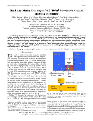 IEEE TRANSACTIONS ON MAGNETICS, VOL. 50, NO. 7, JULY 2014 3001008
Head and Media Challenges for 3 Tb/in2 Microwave-Assisted
Magnetic Recording
Mike Mallary1, Fellow, IEEE, Kumar Srinivasan1, Gerardo Bertero1, Dan Wolf1, Christian Kaiser1,
Michael Chaplin1, Carl Elliott1, Mahendra Pakala1,5, Qunwen Leng1, Francis Liu1,
Yiming Wang2,4, Tom J. Silva3, Justin M. Shaw3, and Hans T. Nembach3
1Western Digital Corporation, San Jose, CA 95138 USA
2Carnegie Mellon University, Pittsburgh, PA 15213 USA
3National Institute of Standards and Technology, Boulder, CO 80305 USA
4Headway Technology, Inc., Milpitas, CA 95035 USA
5Applied Materials Inc., Santa Clara, CA 95054 USA
A speciﬁc design for microwave assisted magnetic recording (MAMR) at about 3 Tb/in2 (0.47 Tb/cm2 or 4.7 Pb/m2) is discussed
in detail to highlight the challenges of MAMR and to contrast its requirements with conventional perpendicular magnetic recording
(PMR). In particular, it has been determined that MAMR-optimized media should have: higher damping than today’s PMR media
upon which ferromagnetic resonance measurements are reported, very low intergranular exchange coupling, and somewhat stronger
layer to layer exchange coupling. It was found that with exchange-coupled composite type media (i.e., graded anisotropy with
controlled exchange), a spin torque oscillator in the write gap of a wider shielded pole cannot adequately deﬁne the written track
at high track density. Adequate lateral ﬁeld gradient, however, is achieved by modifying the pole tip geometry. Other details of this
conceptual design are also discussed.
Index Terms—Damping, ﬁeld generating layer, microwave-assisted magnetic recording (MAMR), spin torque oscillator (STO).
I. INTRODUCTION
THE USE of microwave-assisted magnetic recording
(MAMR) to provide an adequate write ﬁeld for ﬁne grain,
high anisotropy, thermally stable media has been previously
proposed and investigated [1]–[11]. A MAMR head architec-
ture, which applies a circularly polarized microwave ﬁeld to
the media in the write region just downstream of the write pole
tip corner, has been proposed by Zhu [7], [11] and is shown
in Fig. 1. With this approach, a spin torque oscillator (STO)
is located in the gap of a wide track shielded pole write head
[12]–[14]. With this architecture, the cross-track width of the
STO determines the magnetic write width (MWW) at 50%.
The STO consists of a polarizing layer (PL) in electrical
contact with the pole tip and is magnetized in the direction of
the gap ﬁeld of the head, a conductive spacer layer to conduct
the polarized current, and a ﬁeld generating layer (FGL) whose
magnetization precesses in the plain of the ﬁlm because of the
gap ﬁeld and the polarized current. Zhu’s original proposal
also had a bias layer (BL), with perpendicular anisotropy,
on top of the FGL to stabilize its precession in the absence
of an applied perpendicular ﬁeld. However, this paper has
determined that the BL is not needed because of the presence
of the gap ﬁeld of the head (so it is not in Fig. 1).
With the STO shown in Fig. 1, a negative (i.e., the electrons
ﬂow from right to left) polarized electric current ﬂows from
the FGL to the PL. The partial polarization of this current
Manuscript received July 15, 2013; revised August 28, 2013; accepted
January 28, 2014. Date of publication February 11, 2014; date of current
version July 7, 2014. Corresponding author: M. Mallary (e-mail: mikemal-
lary@verizon.net).
Color versions of one or more of the ﬁgures in this paper are available
online at http://ieeexplore.ieee.org.
Digital Object Identiﬁer 10.1109/TMAG.2014.2305693
Fig. 1. Side view (top) of a spin torque oscillator in the write gap
with electrical current (black arrows) ﬂowing between the poles. ABS view
(bottom) shows that the pole width is much greater than the STO width which
determines the track width.
in the direction of the in-plane FGL magnetization can be
resolved into perpendicular components that are parallel and
antiparallel to the PL magnetization. The parallel (to the PL
magnetization) component selectively propagates into the PL
while the other is selectively reﬂected by the surface and bulk
GMR effects. This antiparallel reﬂected component torques the
0018-9464 © 2014 IEEE. Personal use is permitted, but republication/redistribution requires IEEE permission.
See http://www.ieee.org/publications_standards/publications/rights/index.html for more information.
 