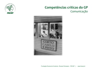 Fundação Escola de Comércio Álvares Penteado – FECAP | www.fecap.br
Competências críticas do GP
Comunicação
 