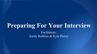 Preparing For Your Interview
Facilitators:
Emily Robbins & Kyla Pierce
 