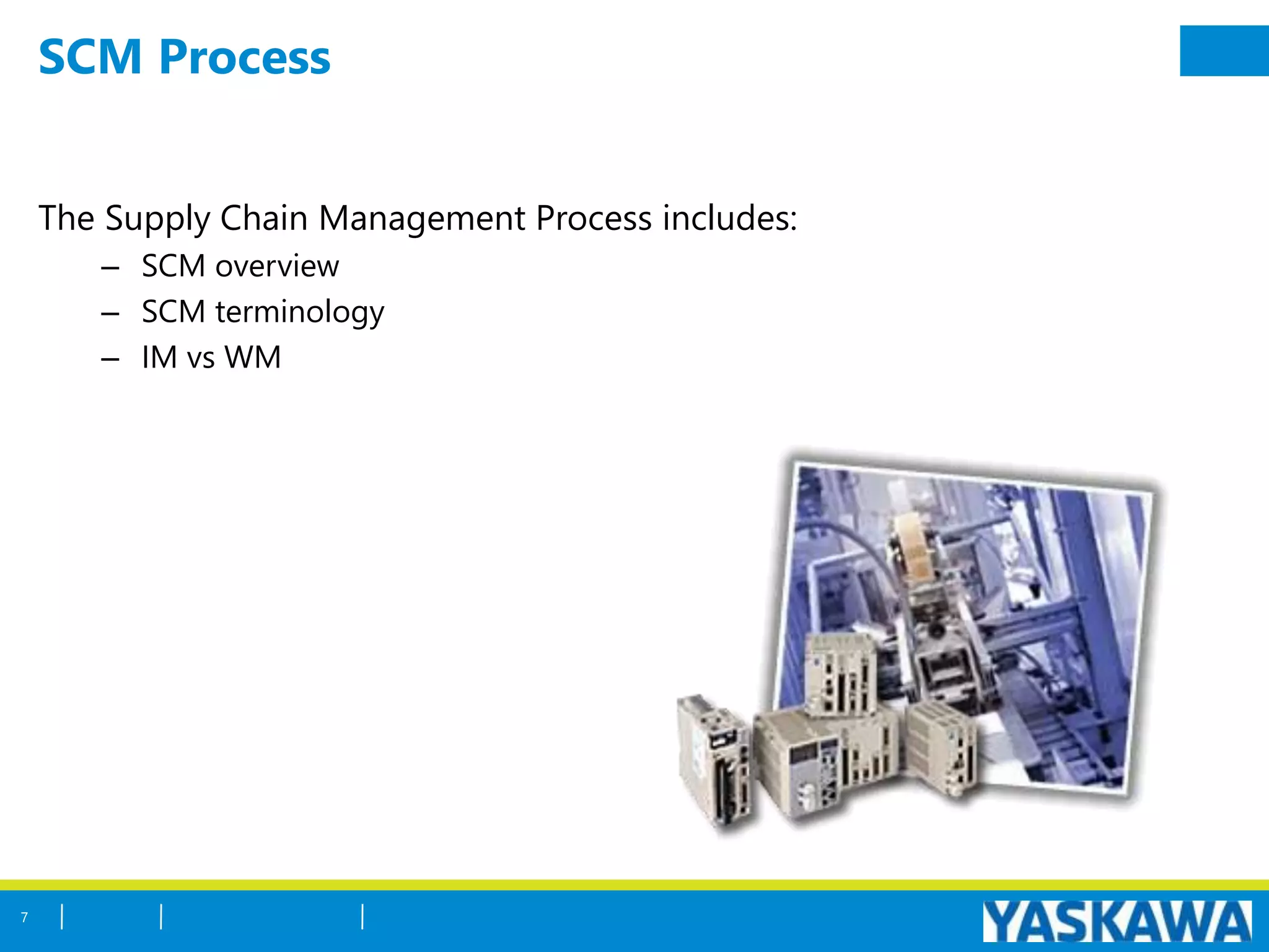 SCM Process
The Supply Chain Management Process includes:
– SCM overview
– SCM terminology
– IM vs WM
7
 
