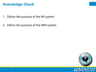 Knowledge Check
1. Define the purpose of the IM system.
2. Define the purpose of the WM system.
17
 