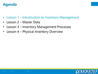 Agenda
• Lesson 1 – Introduction to Inventory Management
• Lesson 2 – Master Data
• Lesson 3 – Inventory Management Processes
• Lesson 4 – Physical Inventory Overview
4
 