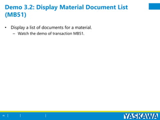 Demo 3.2: Display Material Document List
(MB51)
• Display a list of documents for a material.
– Watch the demo of transaction MB51.
46
 