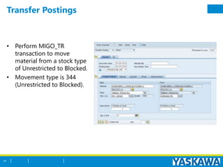 Transfer Postings
• Perform MIGO_TR
transaction to move
material from a stock type
of Unrestricted to Blocked.
• Movement type is 344
(Unrestricted to Blocked).
83
 