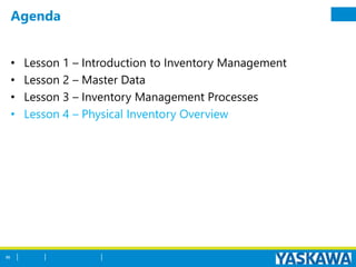 Agenda
• Lesson 1 – Introduction to Inventory Management
• Lesson 2 – Master Data
• Lesson 3 – Inventory Management Processes
• Lesson 4 – Physical Inventory Overview
86
 
