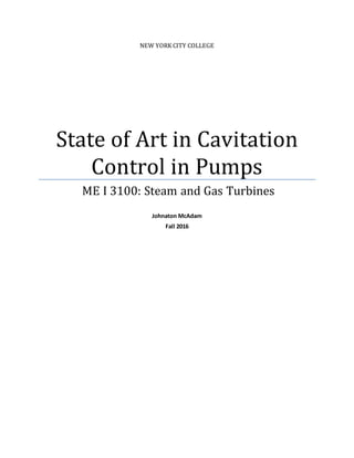 NEW YORK CITY COLLEGE
State of Art in Cavitation
Control in Pumps
ME I 3100: Steam and Gas Turbines
Johnaton McAdam
Fall 2016
 