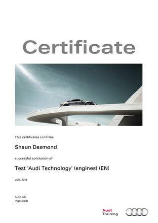 Certificate
This certificates confirms
Shaun Desmond
successful conclusion of
Test 'Audi Technology' (engines) (EN)
July, 2015
AUDI AG
Ingolstadt
 