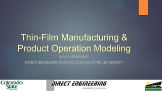 Thin-Film Manufacturing &
Product Operation Modeling
DAVIS HEMENWAY
DIRECT-ENGINEERING AND COLORADO STATE UNIVERSITY
 