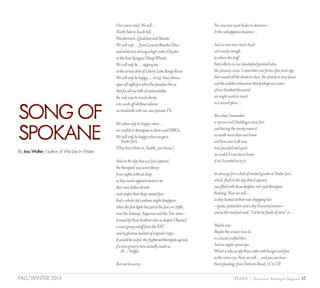 17SPARK { Humanities Washington MagazineFALL/WINTER 2014
Ourvoicescried,Wewill…
NorthSidetoSouthhill,
Wandermere,QualchanandManito
Wewillonly…fromLunatoRanchoChico
andwhiletest-drivingahigh-milesChrysler
attheEastSpragueCheapWheels,
Wewillonlybe…sippingtea
attheservicedeskofLibertyLakeRangeRover
Wewillonlybehappy…at24-hourfitness,
openallnightforwhentheparadoxhitsus
thatforallourtalkofsustainability
theonlywaytoavoidobesity
istoworkoffallthesecalories
ontreadmillswithourownprivateTVs
Wewhenonlybehappywhen…
weconfidetotherapistsinclinicsandHMOs,
Wewillonlybehappywhenwegeta
	 TraderJoe’s.
(Theyhavethemin,Seattle,youknow.)
AndonthedaythatourJoe’sopened,
thetherapists’eyeswerebleary
fromnightswithoutsleep
astheymadeappointmentstosee
theirownlistlessshrinks
andconfesstheirdeep-seatedfear
thatawholecity’ssadnessmightdisappear
whenthefirstlightsbuzzedattheJoe’son29th,
neartheSubway,SupercutsandtheTire-ama—
(ownedbythosebrotherswhosodespiseObama)
ameregreasywhifffromtheKFC
anditsgloriousbucketsoforiginalcrispy.
Itwouldbeawful,thefrightenedtherapistsagreed,
ifanewgrocerystoreactuallymadeus
	 all…happy.
Butnottoworry.
No-oneeverwentbrokeinAmerica—
Intheunhappinessbusiness…
Andsoeventwo-buckchuck
isn’tnearlyenough
torelievethestuff
thatcollectsonourdissatisfiedparietallobes
likeJanuarysnow,Irememberonefromafewyearsago
thatcausedallthestreetstoclose,theschoolstoshutdown
andthesuddenrealizationthatperhapsinatown
oftwohundredthousand
wemightwanttoinvest
inasecondplow…
ButwhatIremember
ismysonandIbuildingasnowfort
andhavingthecountyassessit
asworthmorethanourhome
andhowniceitallwas,
howpeacefulandquiet
wecouldn’tevenleavehome
ifwe’dwantedtotryit
letalonegoforachubofsmokedgoudaatTraderJoe’s
which,flashtothedaythatitopened,
wasfilledwiththosesleeplessred-eyedtherapists
thinking,Nowwewill…
astheylookedattheirownshoppinglists
—pasta,potstickersandadryGewurtzemeiner—
andastherealpoetsaid,“Letbebefinaleofseem”or…
Maybenot,
Maybetheanswerdoeslie
inahand-craftedbeer
Andanapple-pecanpie
Whichiswhyweplythoseaisleswithhungerandfear
asthevoicescry,Nowwewill…andyoucanhear
thempleading,fromFerristoMead,LCtoCV
SONGOF
SPOKANE
By Jess Walter | author of We Live in Water
 