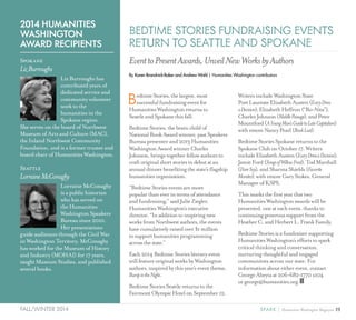 19SPARK { Humanities Washington MagazineFALL/WINTER 2014
BedtimeStories,thelargest,most
successfulfundraisingeventfor
HumanitiesWashingtonreturnsto
SeattleandSpokanethisfall.
BedtimeStories,thebrainchildof
NationalBookAwardwinner,pastSpeakers
Bureaupresenterand2013Humanities
WashingtonAwardwinnerCharles
Johnson,bringstogetherfellowauthorsto
craftoriginalshortstoriestodebutatan
annualdinnerbenefitingthestate’sflagship
humanitiesorganization.
“BedtimeStorieseventsaremore
popularthaneverintermsofattendance
andfundraising,”saidJulieZiegler,
HumanitiesWashington’sexecutive
director.“Inadditiontoinspiringnew
worksfromNorthwestauthors,theevents
havecumulativelyraisedover$1million
tosupporthumanitiesprogramming
acrossthestate.”
Each2014BedtimeStoriesliteraryevent
willfeatureoriginalworksbyWashington
authors,inspiredbythisyear’seventtheme,
BumpintheNight.
BedtimeStoriesSeattlereturnstothe
FairmontOlympicHotelonSeptember12.
WritersincludeWashingtonState
PoetLaureateElizabethAusten(EveryDress
aDecision),ElizabethHeffron(“Bo-Nita”),
CharlesJohnson(MiddlePassage),andPeter
Mountford(AYoungMan’sGuidetoLateCapitalism)
withemceeNancyPearl(BookLust).
BedtimeStoriesSpokanereturnstothe
SpokaneClubonOctober17.Writers
includeElizabethAusten(EveryDressaDecision),
JamieFord(SongsofWillowFrost),TodMarshall
(DareSay),andSharmaShields(Favorite
Monster),withemceeGaryStokes,General
ManagerofKSPS.
Thismarksthefirstyearthattwo
HumanitiesWashingtonawardswillbe
presented,oneateachevent,thanksto
continuinggeneroussupportfromthe
HeatherC.andHerbertL.FrankFamily.
BedtimeStoriesisafundraisersupporting
HumanitiesWashington’seffortstospark
critical thinking and conversation,
nurturing thoughtful and engaged
communities across our state. For
informationabouteitherevent,contact
GeorgeAbeytaat206-682-1770x104
orgeorge@humanities.org.
By Karen Brandvick-Baker and Andrew Wahl | Humanities Washington contributors
BEDTIME STORIES FUNDRAISING EVENTS
RETURN TO SEATTLE AND SPOKANE
EventtoPresentAwards,UnveilNewWorksbyAuthors
2014 HUMANITIES
WASHINGTON
AWARD RECIPIENTS
Spokane
LizBurroughs
Liz Burroughs has
contributed years of
dedicated service and
community volunteer
work to the
humanities in the
Spokane region.
She serves on the board of Northwest
Museum of Arts and Culture (MAC),
the Inland Northwest Community
Foundation, and is a former trustee and
board chair of Humanities Washington.
Seattle
LorraineMcConaghy
Lorraine McConaghy
is a public historian
who has served on
the Humanities
Washington Speakers
Bureau since 2010.
Her presentations
guide audiences through the Civil War
in Washington Territory. McConaghy
has worked for the Museum of History
and Industry (MOHAI) for 17 years,
taught Museum Studies, and published
several books.
 