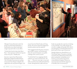 6 SPARK { Humanities Washington Magazine FALL/WINTER 2014
Olympia Comics Festival in 2012 the
group recruited China Faith Star, a
multimedia artist whose books layer
images atop each other to new effect.
“I think that’s kind of what fuels Short
Run — that experience of discovering new
artists every year,” Headley says.
Last year, a grant from Humanities
Washington helped fund Read/Write.
The November 29 interactive reading
event at the Vera Project took place the
night before the 2013 festival began. Led
in part by artists David Lasky and Greg
Stump, the venture fostered engagement
between authors and the audience.
That engagement has become a necessary
part of DIY creation, as Froh learned
when she started doing her own public
readings of her comics in 2012.
“I realized that I was engaging with the
audience on a more intimate level,” she
says. “… They were more apt to come and
talk to me about (my work) and maybe buy
a book. Sitting behind a table with your
books out, people who come by are looking
at a lot of things. You really only get two
seconds to engage with people when they’re
just passing by, so I think performance is a
great way for them to get to know you.”
Headley helped steer Read/Write in its
Vera Project space. Two poetry readings
started the day, followed by performance
pieces and panels, including one on
women in comics featuring veteran
creator Roberta Gregory. A focus on
international artists led the organizers
to broaden their recruitment of
Above: Short Run Board Members Nina Ingram and Mita Mahato talk with visitors to Short Run’s table, as a festival goer contributes to a collaborative comic mural in another room.
 