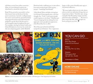 7SPARK { Humanities Washington MagazineFALL/WINTER 2014
exhibitor-artists from other countries:
show, six international creators are
shortlisted to attend the 2014 festival.
Read/Write proved so successful, in fact,
that it won’t exist in that form for this
year’s convention. Instead, it will permeate
the entire event and even spread beyond it,
staging performative and informational
programs on the day of the fest and in
interim gatherings throughout the year.
For example, during the festival itself, poet
Elissa Ball plans to murmur her work into
the ears of passing guests, while Michelle
Peñaloza leads a walking tour to sites where
love went wrong as part of her poetry
project, “landscape/heartbreak.”
“After Read/Write and after seeing how
enriching all these panels were, our first
thought was, ‘Gosh, I wish more people
could’ve gotten to see these,” Headley says.
“So we’re hoping that by taking this new
approach, more people can experience
what Short Run has to offer.”
Short Run just achieved 501(c)(3)
nonprofit accreditation. Now, organizers
Above: Up close and personal at the Festival with more than 1,500 festival goers. l Poster designed by John Porcellino
YOU CAN GO
What:
Short Run Seattle
Comix & Arts Festival
When:
Saturday, Nov. 15, 2014
Where:
Washington Hall
153 14th Ave., Seattle
Admission is Free
MORE ONLINE
For more information,
visit shortrun.org
hope to offer artist-friendly meet-ups in
the festival offseason.
“We want nights where we can info-share;
where artists can talk about things that are
important to them,” Franklin says, citing
examples like Photoshop image tutorials
and watercolor workshops. “… We want to
have events like that, where people can
learn and grow as artists.”
 