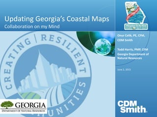 Updating Georgia’s Coastal Maps
Collaboration on my Mind
June 2, 2015
Onur Celik, PE, CFM,
CDM Smith
Todd Harris, PMP, CFM
Georgia Department of
Natural Resources
 