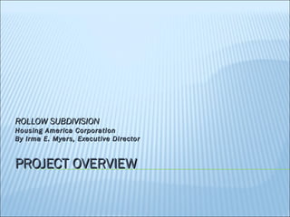 ROLLOW SUBDIVISION
Housing America Corporation
By Irma E. Myers, Executive Director


PROJECT OVERVIEW
 