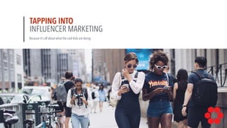 TAPPING INTO 
INFLUENCER MARKETING
Because it’s all about what the cool kids are doing.
 