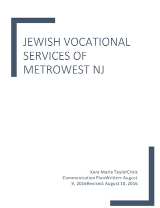 JEWISH VOCATIONAL
SERVICES OF
METROWEST NJ
Kara Marie TaylorCrisis
Communication PlanWritten: August
9, 2016Revised: August 10, 2016
 