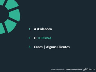 www.icolabora.com.br2013 All Rights Reserved
1. A iColabora
2. O TURBINA
3. Cases | Alguns Clientes
 