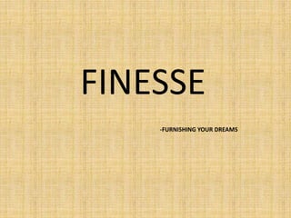 FINESSE
-FURNISHING YOUR DREAMS
 