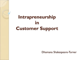 Intrapreneurship
in
Customer Support
Dhamana Shakespeare-Turner
 