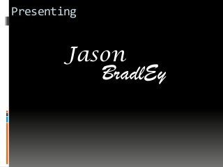 Presenting
Jason
BradlEy
 