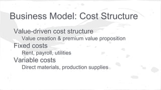 Business Model: Cost Structure
Value-driven cost structure
Value creation & premium value proposition
Fixed costs
Rent, payroll, utilities
Variable costs
Direct materials, production supplies
 