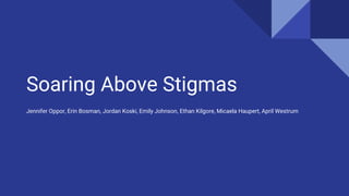 Soaring Above Stigmas
Jennifer Oppor, Erin Bosman, Jordan Koski, Emily Johnson, Ethan Kilgore, Micaela Haupert, April Westrum
 