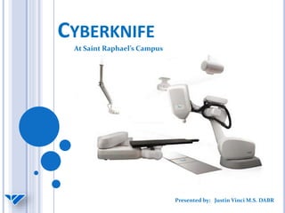 CYBERKNIFE
At Saint Raphael’s Campus
Presented by: Justin Vinci M.S. DABR
 