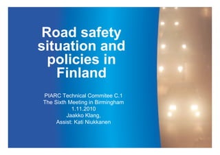 Road safety
situation and
policies in
Finland
PIARC Technical Commitee C.1
The Sixth Meeting in Birmingham
1.11.2010
Jaakko Klang,
Assist: Kati Niukkanen
 