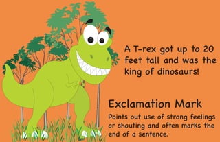 Exclamation Mark
Points out use of strong feelings
or shouting and often marks the
end of a sentence.
A T-rex got up to 20
feet tall and was the
king of dinosaurs!
 