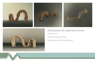 INSTALLATION FOR LABOR DAY FESTIVAL
Modeled in Rhino
Rendered in Autodesk Showcase
Separate adult and children’s walk through
 
