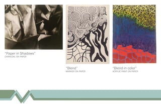 “Blend”
MARKER ON PAPER
“Blend in color”
ACRYLIC PAINT ON PAPER
“Paper in Shadows”
CHARCOAL ON PAPER
 