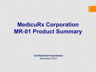 MedicuRx Corporation
MR-01 Product Summary
Confidential Presentation
November 2014
 