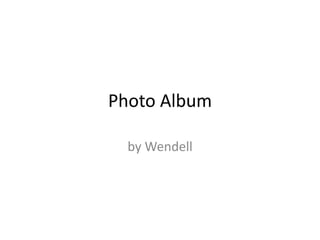 Photo Album 
by Wendell 
 