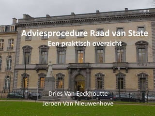 Adviesprocedure Raad van State
Een praktisch overzicht
Dries Van Eeckhoutte
Jeroen Van Nieuwenhove
 