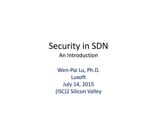 Security in SDN
An Introduction
Wen-Pai Lu, Ph.D.
Luxoft
July 14, 2015
(ISC)2 Silicon Valley
 