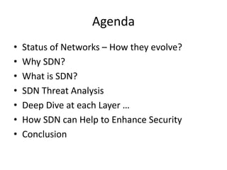 Agenda
• Status of Networks – How they evolve?
• Why SDN?
• What is SDN?
• SDN Threat Analysis
• Deep Dive at each Layer …
• How SDN can Help to Enhance Security
• Conclusion
 