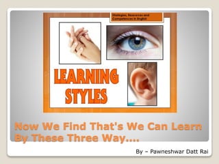 Now We Find That's We Can Learn
By These Three Way....
By – Pawneshwar Datt Rai
 