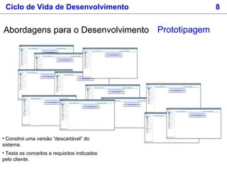 • Constroi uma versão “descartável” do
sistema.
• Testa os conceitos e requisitos indicados
pelo cliente.
PrototipagemAbordagens para o Desenvolvimento
Ciclo de Vida de Desenvolvimento 8
 