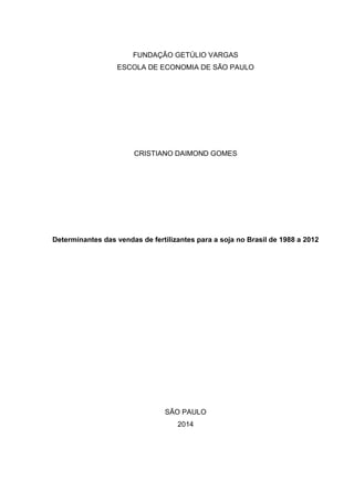FUNDAÇÃO GETÚLIO VARGAS
ESCOLA DE ECONOMIA DE SÃO PAULO
CRISTIANO DAIMOND GOMES
Determinantes das vendas de fertilizantes para a soja no Brasil de 1988 a 2012
SÃO PAULO
2014
 