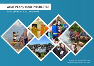 WHAT PEAKS YOUR INTERESTS?
JOIN A CLUB AND BUILD A NETWORK
Connecting Internationals and
Danes through Culture and Sport
 