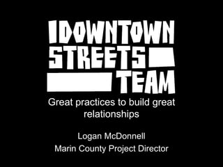 Great practices to build great
relationships
Logan McDonnell
Marin County Project Director
 