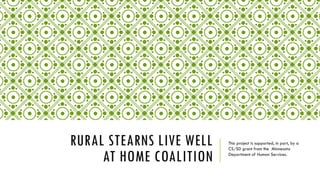 RURAL STEARNS LIVE WELL
AT HOME COALITION
This project is supported, in part, by a
CS/SD grant from the Minnesota
Department of Human Services.
 