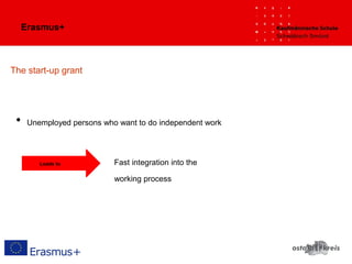 Erasmus+
The start-up grant
• Unemployed persons who want to do independent work
Leads to Fast integration into the
working process
 