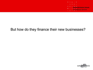 But how do they finance their new businesses?
 