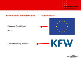 Promotion of entrepreneurial “know-hows “
European Social Fund
(ESF)
KfW is financially involved.
 