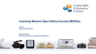 Licensing Massive Open Online Courses (MOOCs)
Michael Healy
Executive Director, International Relations
UKSG
Bournemouth 2016
 